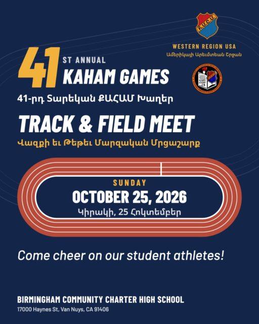Եկէք քաջալերենք մեր աշակերտ մարզիկները 🏃‍♀️🏃

The 41st Annual KAHAM Games Track & Field Meet is almost here! Come cheer on our student athletes from Armenian schools across Southern California and Homenetmen Hrashq as they compete on the track.

Վազքի եւ Թեթեւ Մարզական Մրցաշարք

📅 Sunday, October 25, 2026 | Կիրակի, 25 Հոկտեմբեր
📍 Birmingham Community Charter High School
17000 Haynes St, Van Nuys, CA 91406

Swipe ➡️ to see all participating schools!
@pilibos_school 
@chamlianarmenianschoolofficial 
@agbumds 
@ferrahian_armens 
@cabayanschool 
@merdinian_school 
@hovsepianschool 
@armenianmesrobianschool 
@agm_school 
@asa_montrose 
@sahagmesrob 
@homenetmenhrashq 

KAHAM — California Armenian Students Athletic Games
Քալիֆորնիոյ Ազգային Հայ Աշակերտական Մարզախաղերը
-
-
#wusa #homenetmenwusa #kahamgames #kaham2026